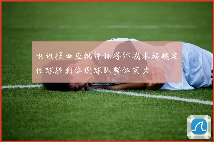 电讯报回应批评称塔帅战术超越定位球胜利体现球队整体实力