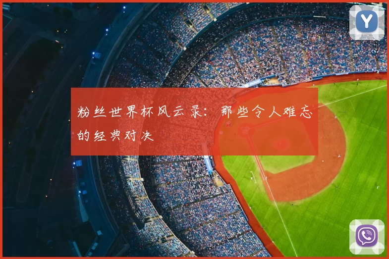 粉丝世界杯风云录:那些令人难忘的经典对决