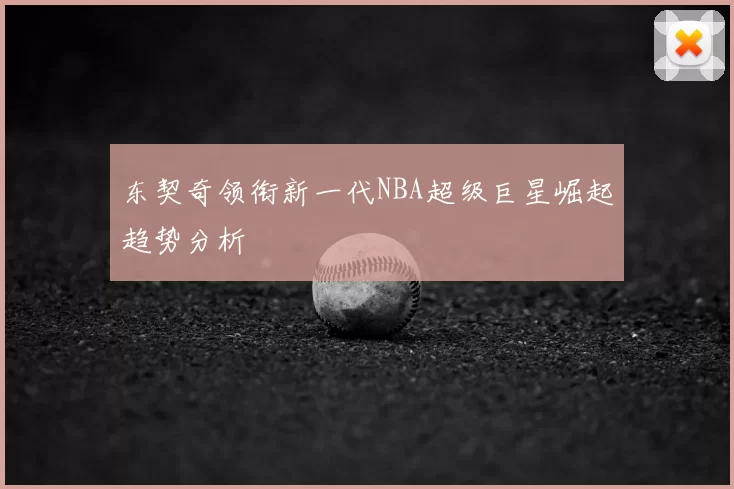 东契奇领衔新一代NBA超级巨星崛起趋势分析