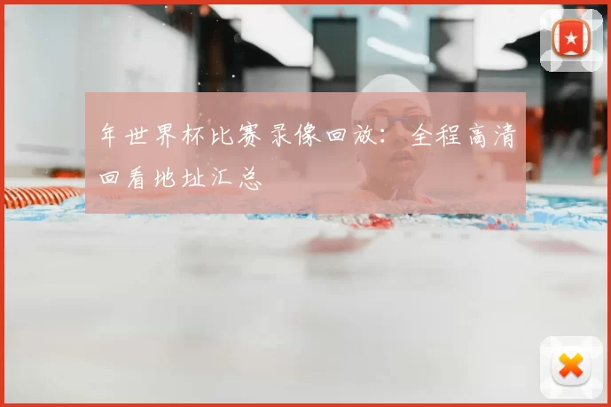 年世界杯比赛录像回放:全程高清回看地址汇总