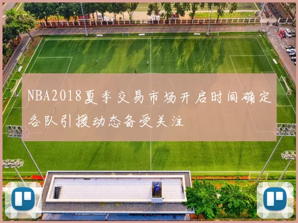 NBA2018夏季交易市场开启时间确定各队引援动态备受关注
