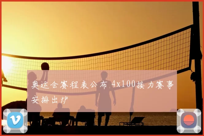 奥运会赛程表公布 4x100接力赛事安排出炉