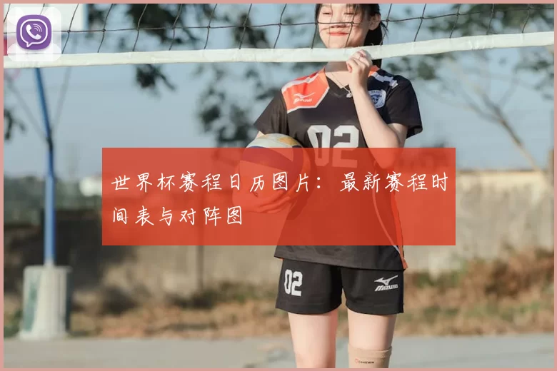 世界杯赛程日历图片：最新赛程时间表与对阵图