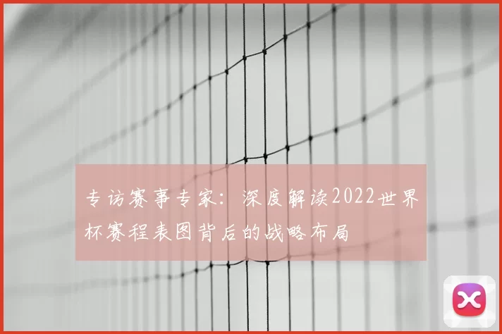 专访赛事专家：深度解读2022世界杯赛程表图背后的战略布局