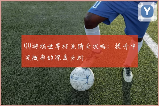 QQ游戏世界杯竞猜全攻略：提升中奖概率的深度分析