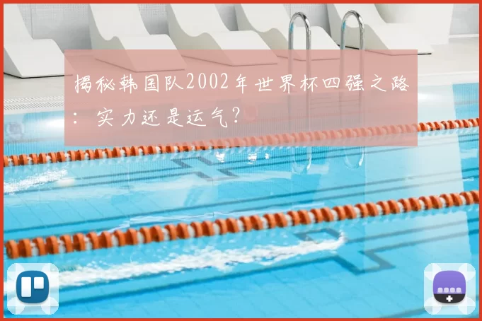 揭秘韩国队2002年世界杯四强之路:实力还是运气?