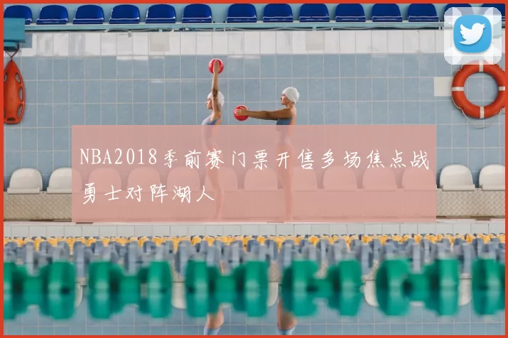 NBA2018季前赛门票开售多场焦点战勇士对阵湖人