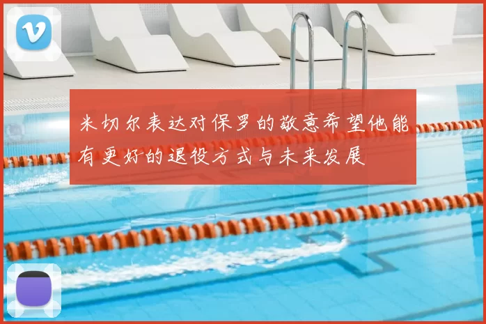 米切尔表达对保罗的敬意希望他能有更好的退役方式与未来发展