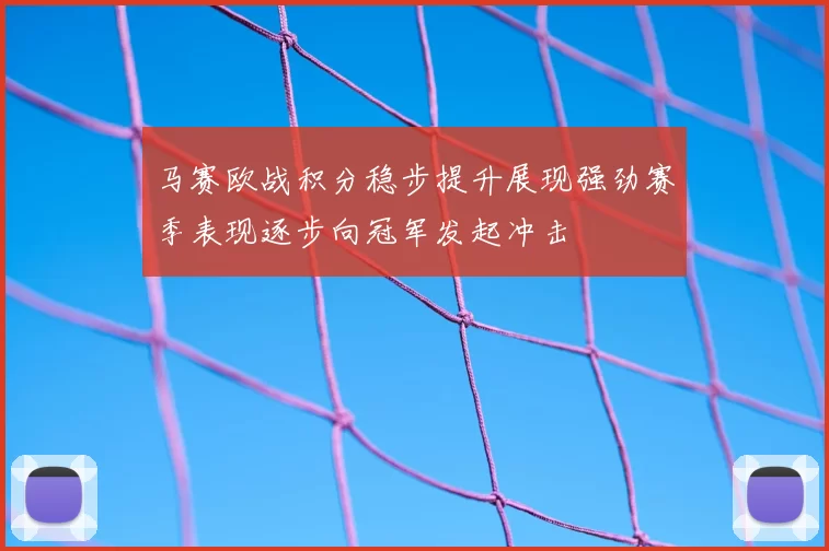 马赛欧战积分稳步提升展现强劲赛季表现逐步向冠军发起冲击