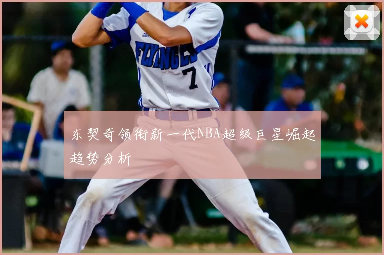 东契奇领衔新一代NBA超级巨星崛起趋势分析