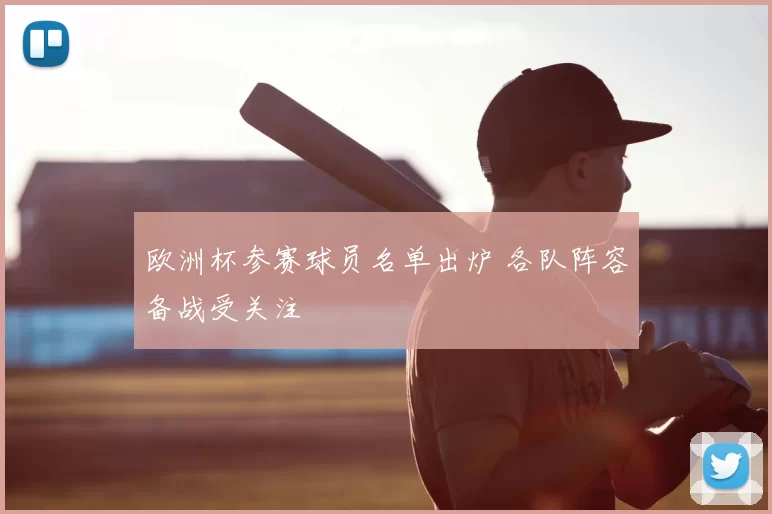 欧洲杯参赛球员名单出炉 各队阵容备战受关注