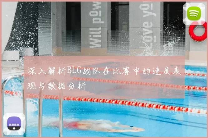 深入解析BLG战队在比赛中的速度表现与数据分析