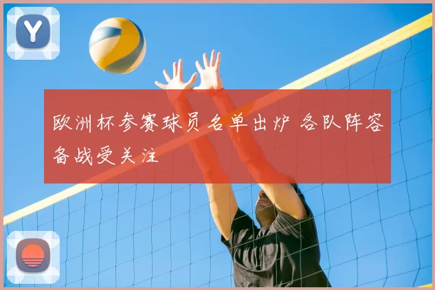 欧洲杯参赛球员名单出炉 各队阵容备战受关注