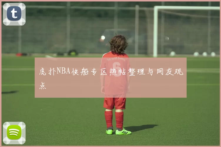 虎扑NBA快船专区热帖整理与网友观点
