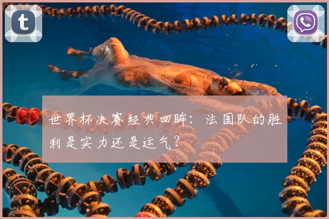世界杯决赛经典回眸：法国队的胜利是实力还是运气？