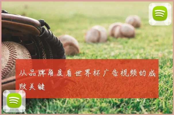 从品牌角度看世界杯广告视频的成败关键
