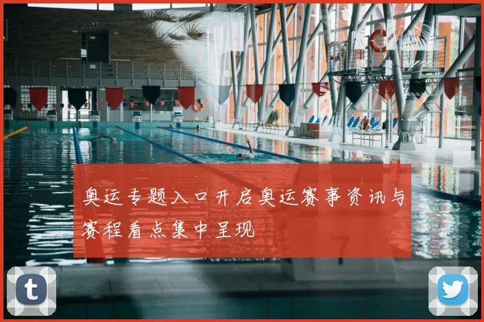 奥运专题入口开启奥运赛事资讯与赛程看点集中呈现