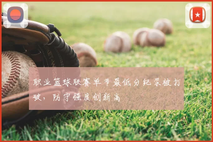 职业篮球联赛单节最低分纪录被打破,防守强度创新高