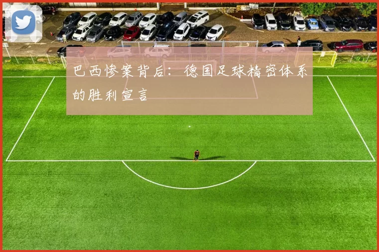 巴西惨案背后：德国足球精密体系的胜利宣言