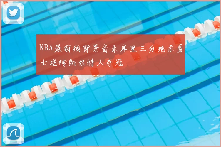 NBA最前线背景音乐库里三分绝杀勇士逆转凯尔特人夺冠