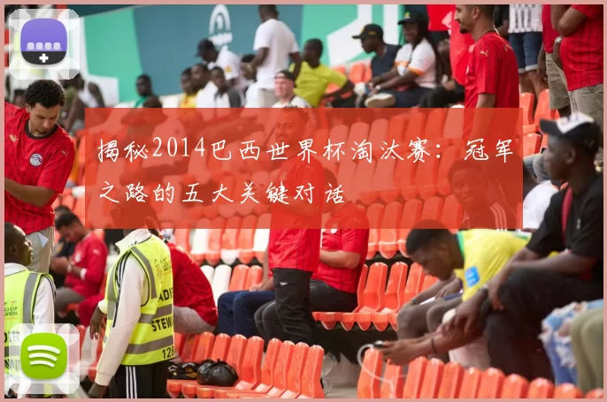 揭秘2014巴西世界杯淘汰赛：冠军之路的五大关键对话