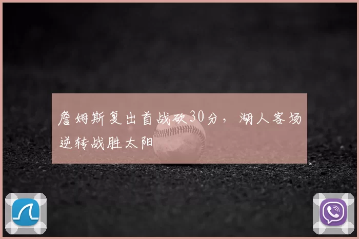 詹姆斯复出首战砍30分,湖人客场逆转战胜太阳