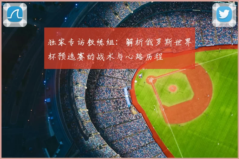 独家专访教练组：解析俄罗斯世界杯预选赛的战术与心路历程