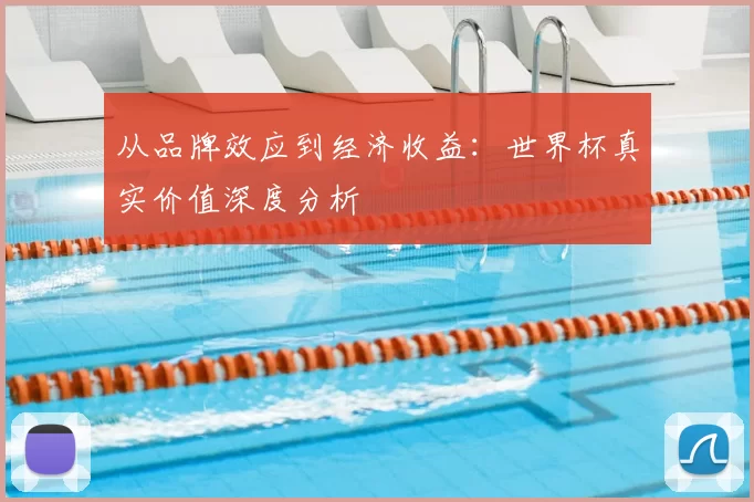 从品牌效应到经济收益：世界杯真实价值深度分析