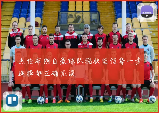 杰伦布朗自豪球队现状坚信每一步选择都正确无误