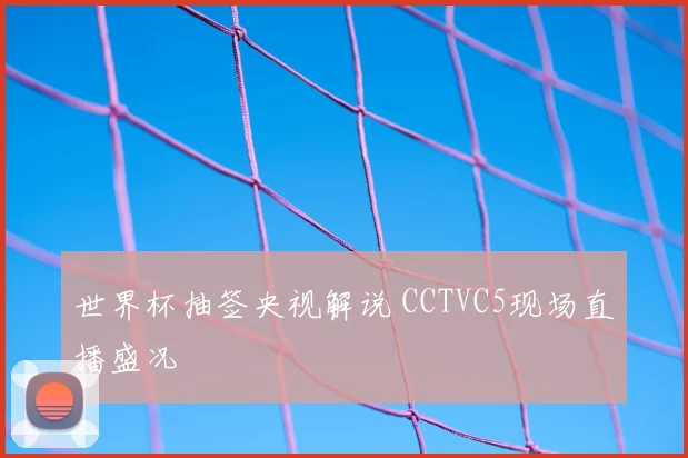 世界杯抽签央视解说 CCTVC5现场直播盛况