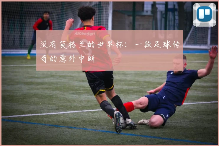 没有英格兰的世界杯:一段足球传奇的意外中断