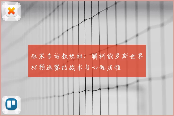 独家专访教练组:解析俄罗斯世界杯预选赛的战术与心路历程