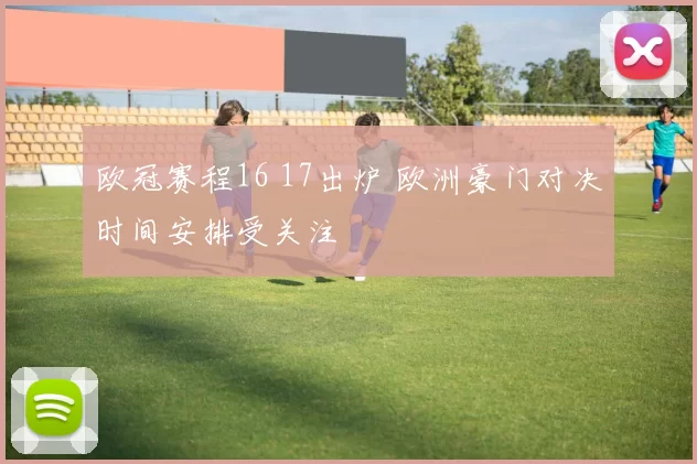 欧冠赛程16 17出炉 欧洲豪门对决时间安排受关注
