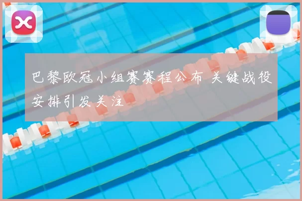 巴黎欧冠小组赛赛程公布 关键战役安排引发关注