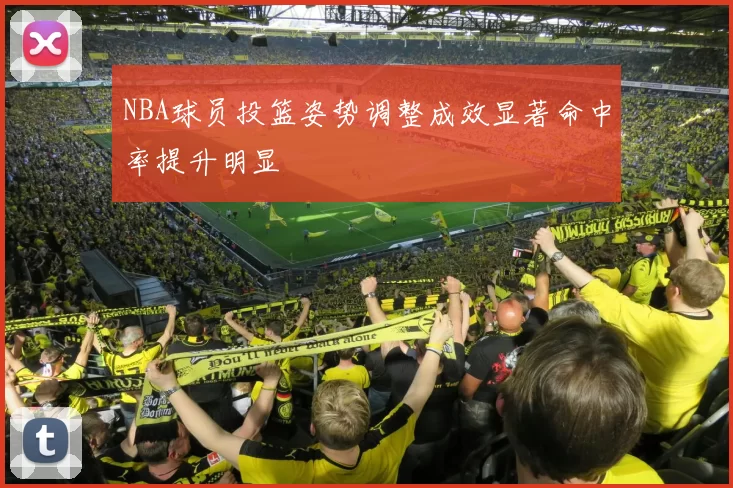 NBA球员投篮姿势调整成效显著命中率提升明显