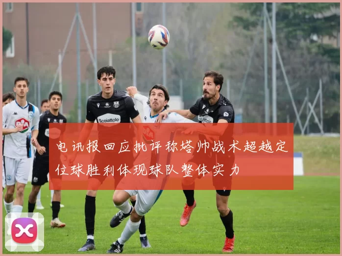 电讯报回应批评称塔帅战术超越定位球胜利体现球队整体实力