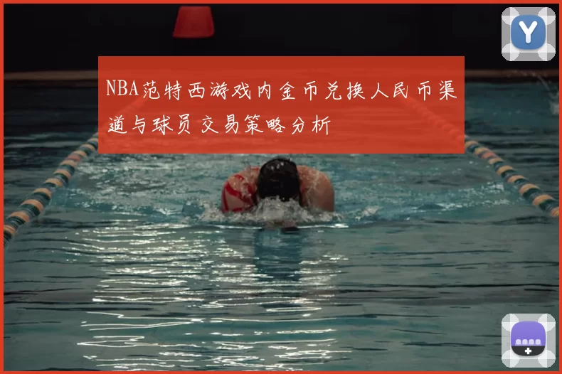 NBA范特西游戏内金币兑换人民币渠道与球员交易策略分析