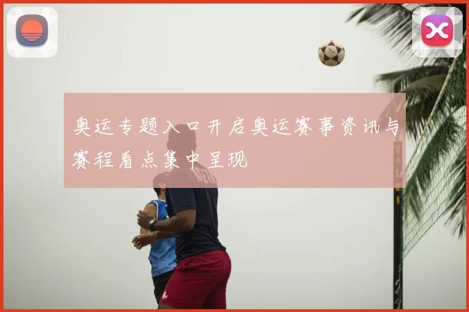 奥运专题入口开启奥运赛事资讯与赛程看点集中呈现