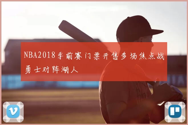 NBA2018季前赛门票开售多场焦点战勇士对阵湖人