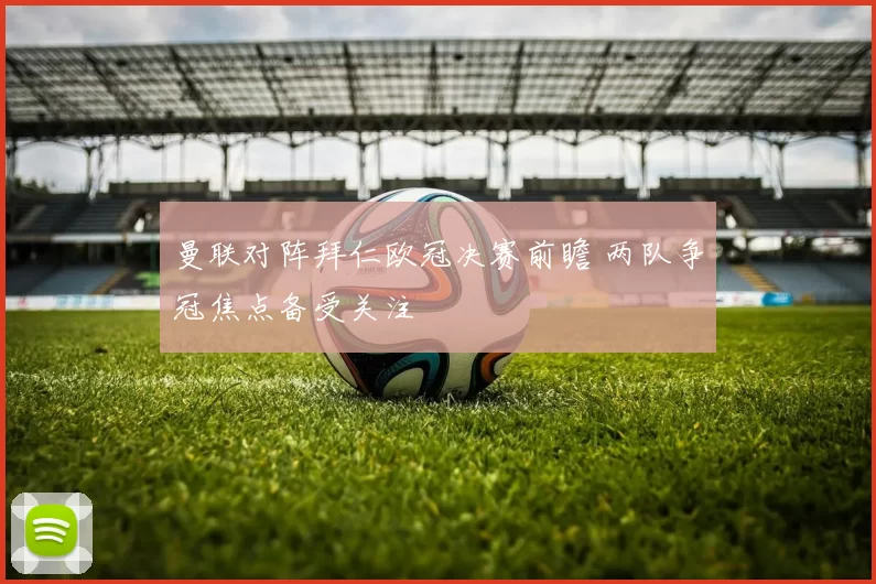 曼联对阵拜仁欧冠决赛前瞻 两队争冠焦点备受关注