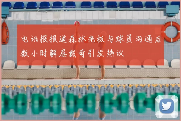 电讯报报道森林老板与球员沟通后数小时解雇戴奇引发热议