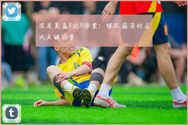 深度复盘8比0惨案：球队崩溃的五大关键因素