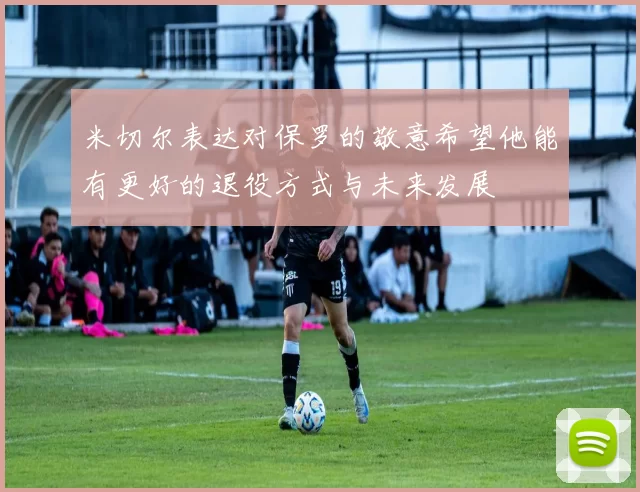 米切尔表达对保罗的敬意希望他能有更好的退役方式与未来发展