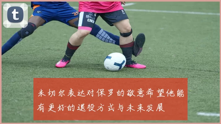 米切尔表达对保罗的敬意希望他能有更好的退役方式与未来发展