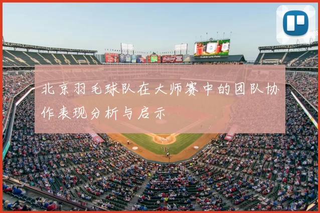 北京羽毛球队在大师赛中的团队协作表现分析与启示
