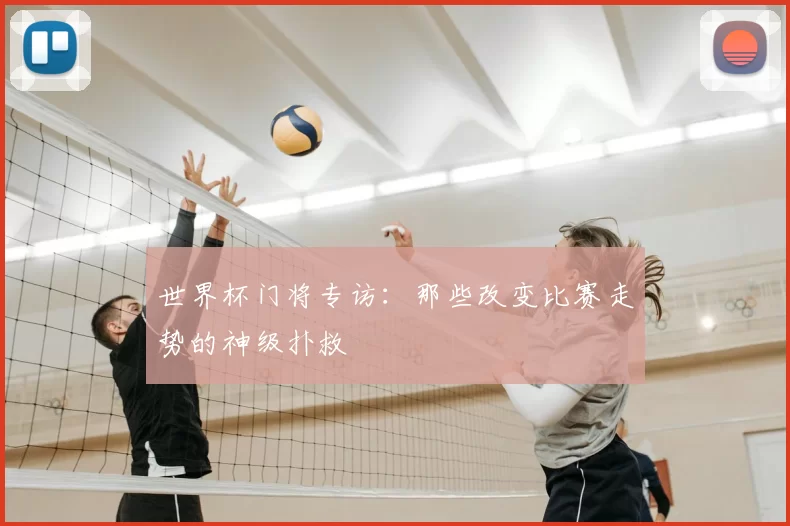 世界杯门将专访：那些改变比赛走势的神级扑救