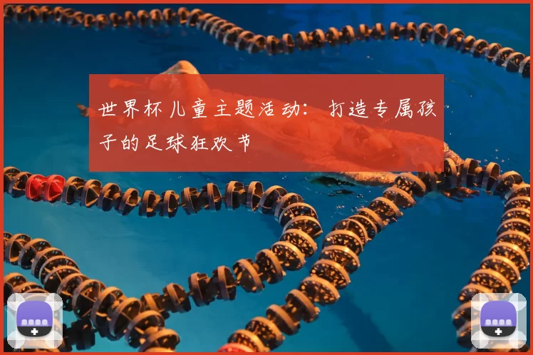 世界杯儿童主题活动：打造专属孩子的足球狂欢节