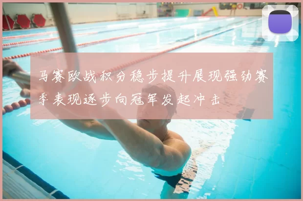 马赛欧战积分稳步提升展现强劲赛季表现逐步向冠军发起冲击