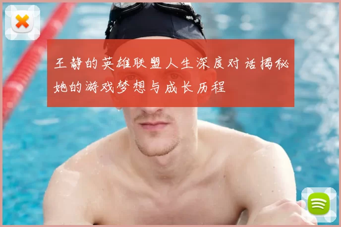 王静的英雄联盟人生深度对话揭秘她的游戏梦想与成长历程