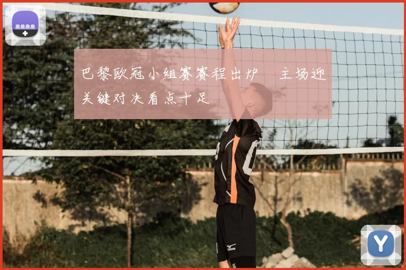 巴黎欧冠小组赛赛程出炉 主场迎关键对决看点十足
